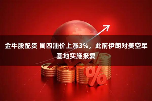 金牛股配资 周四油价上涨3%，此前伊朗对美空军基地实施报复