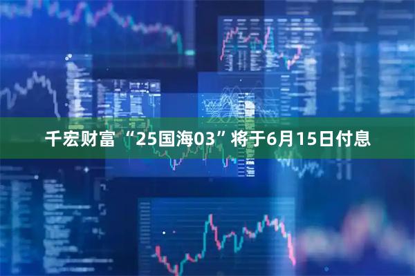 千宏财富 “25国海03”将于6月15日付息