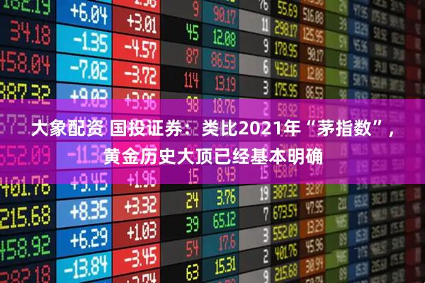 大象配资 国投证券：类比2021年“茅指数”，黄金历史大顶已经基本明确