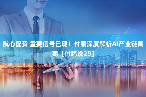 航心配资 重要信号已现！付鹏深度解析AI产业链周期【付鹏说29】