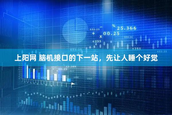 上阳网 脑机接口的下一站，先让人睡个好觉